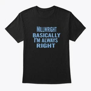 Millwright Basically Im Always Right T-Shirt Made in the USA Size S to 5XL - Picture 1 of 3