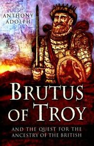 Brutus of Troy: And the Quest for the Ancestry of the British, Anthony Adolph, N