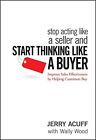 Stop Acting Like A Seller And Start Thinking Like A Buyer Improve Sales Effecti