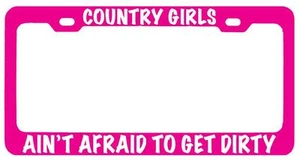 Pink METAL License Plate Frame COUNTRY GIRLS AIN'T AFRAID TO GET DIRTY(white) - Picture 1 of 1
