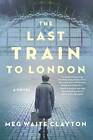 The Last Train to London: A Novel - Paperback By Clayton, Meg Waite - GOOD