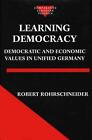 Learning Democracy: Democratic and Economic Values in Unified Germany by Robert 