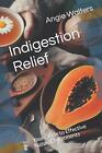 Indigestion Relief: Your Guide to Effective Natural Treatments by Angie Walters 
