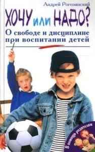 ХОЧУ ИЛИ НАДО? О СВОБОДЕ И ДИСЦИПЛИНЕ ПРИ ВОСПИТАНИИ ДЕТЕЙ Рогозянский А. - Picture 1 of 1