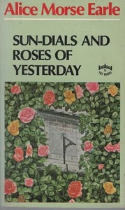 ALICE MORSE EARLE Sun-Dials and Roses of Yesterday: Garden Delights Which Are He - Picture 1 of 1