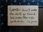 LOVE DOESN'T MAKE THE WORLD GO ROUND... Saying Rubber Stamp by PENNY BLACK