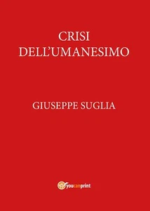 Crisi dell’umanesimo - Giuseppe Suglia, 2017, Youcanprint - Foto 1 di 1