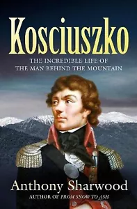 Kosciuszko: The Incredible life of the man behind the mountain Anthony Sharwood - Picture 1 of 1