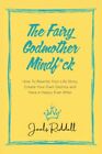 The Fairy Godmother Mindf*ck: How to Rewrite Your Life Story, Cr