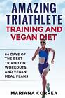 Amazing Triathlete Training And Vegan Diet: 60 Days Of The Best Triathlon Workou