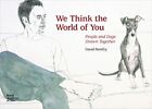 WE THINK THE WORLD OF YOU: PEOPLE AND DOGS DRAWN TOGETHER By David Remfry *NEW*