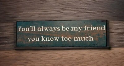 Chic & Shabby You'll Always Be My Friend You Know Too Much Wooden Sign - Image 1 of 2