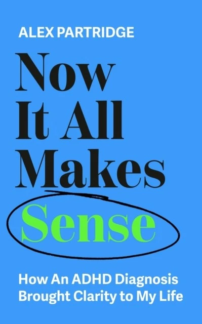 Now It All Makes Sense : How an ADHD Diagnosis Brought Clarity to My Life by Alex Partridge (2025, Uk-Trade Paper)