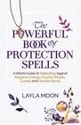 The Powerful Book Of Protection Spells: A Witch's Guide To Defending Against Neg