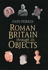 ROMAN BRITAIN THROUGH ITS OBJECTS By Iain Ferris - Hardcover Excellent Condition
