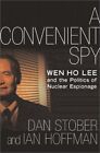 A Convenient Spy: Wen Ho Lee And The Politics Of Nuclear By Dan Stober & Ian