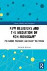 New Religions and the Mediation of Non-Monogamy: Polyamory, Polygamy, and Realit