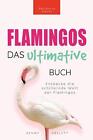 Flamingi Ostateczna książka: Odkryj kolorowy świat flamingów: 100+ fak