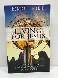 LIVING FOR JESUS - DEVELOPING A BIBLICAL WORLDVIEW FOR SUCCESS - ROBERT L DICKIE - Picture 1 of 3