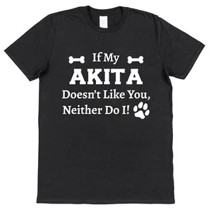 If My Akita Doesn't Like You, Neither Do I! T-Shirt Funny Dog Owner Gift - Picture 1 of 10
