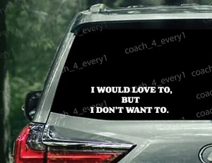 I would love to, but I don't want to. Funny Window Bumper Vinyl Sticker 10x3.6in - Picture 1 of 3
