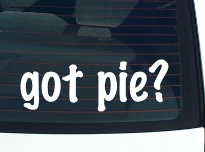 got pie? CAR DECAL BUMPER STICKER VINYL FUNNY JOKE WINDOW - Image 1 of 3