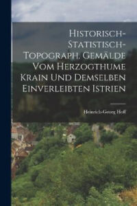 Historisch-statistisch-topograph. Gemälde Vom Herzogthume Krain Und Demselben