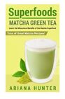 Superfoods: Matcha Green Tea, Learn The Miraculous Benefits Of The Matcha Sup-,