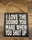 "I Love The Sound You Make When You Shut Up"" Holzschild 8"" x 8"