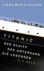 Titanic. Das Schiff, der Untergang, die Legenden. Linda Maria Koldau