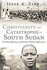 Christianity and Catastrophe in South Sudan: Civil War, Migration, and the ...