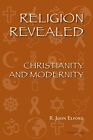 Religion Revealed: Christianity and Modernity By John R. Elford