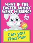 What If The Easter Bunny Went Missing?: A Fun Children's Book About The Easter B