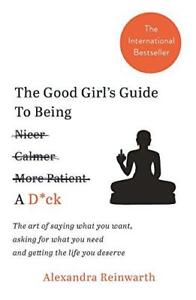 The Good Girls Guide To Being A D*ck: The art of saying what you want, asking fo