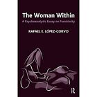 The Woman Within: A Psychoanalytic Essay On Femininity - Paperback New Rafael E.
