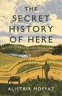 The Secret History Of Here A Year In The Valley By Moffat Alistair