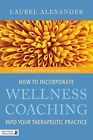 How to Incorporate Wellness Coaching into Your Therapeutic Practice A Handboo...