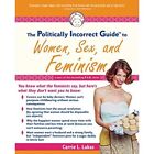 The Politically Incorrect Guide to Women, Sex and Femin - Paperback NEW Lukas, C