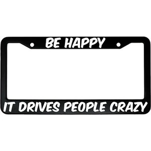 Be Happy It Drives People Crazy Aluminum Car License Plate Frame - Picture 1 of 8