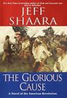 The Glorious Cause: A Novel Of The American Revolution Shaara, Jeff Hardcover U