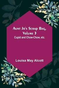 Aunt Jo's Scrap Bag, Volume 3; Cupid and Chow-chow, etc. by Louisa May Alcott (E - Picture 1 of 1