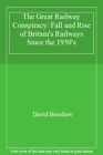 The Great Railway Conspiracy: Fall and Rise of Britain's Railwa 
