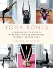 Yoga Bones: A Comprehensive Guide to Managing Pain and Orthopedic Injuries: New