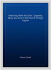 Marching With the Devil : Legends, Glory and Lies in the French Foreign Legio...