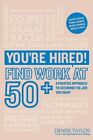 Youre Hired Find Work at 50: A Positive Approach to Securing the Job You Want by