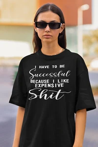 I HAVE TO BE SUCCESSFUL I LIKE EXPENSIVE SH*T - Funny T Shirt- Spouse/Girlfriend - Picture 1 of 18