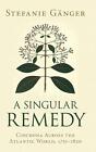A Singular Remedy: Cinchona Across the Atlantic World, 1751-1820 by Stefanie G?n