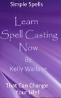 Learn Spell Casting Now: Simple Spells That Can Change Your Life