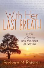 With Her Last Breath : A Tale of Suicide and the Hope of Heaven, Paperback by...