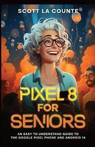 Pixel 8 for Seniors: An Easy to Understand Guide to Pixel and Android 14 by Scot
